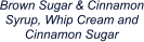 Brown Sugar & Cinnamon Syrup, Whip Cream and Cinnamon Sugar