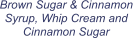 Brown Sugar & Cinnamon Syrup, Whip Cream and Cinnamon Sugar
